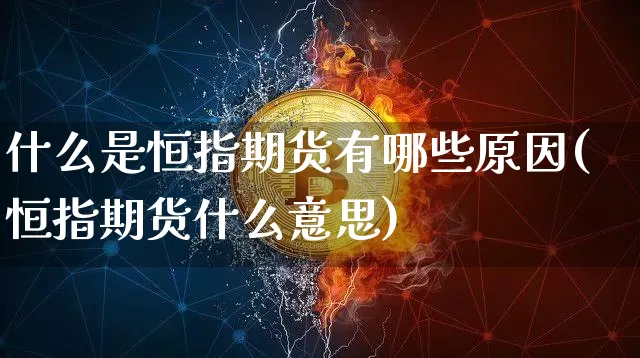 什么是恒指期货有哪些原因(恒指期货什么意思)_https://m.zghnxxa.com_期货资讯_第1张