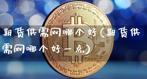 期货供需网哪个好(期货供需网哪个好一点)_https://m.zghnxxa.com_纳指期货_第1张
