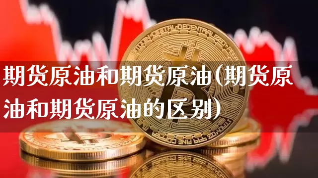 期货原油和期货原油(期货原油和期货原油的区别)_https://m.zghnxxa.com_股指期货_第1张