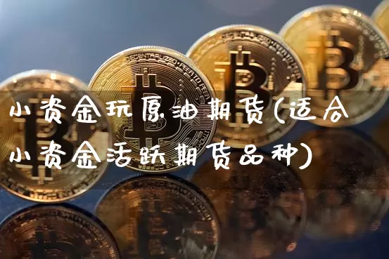 小资金玩原油期货(适合小资金活跃期货品种)_恒指期货_第1张_诸葛期货直播室 小资金玩原油期货(适合小资金活跃期货品种)_https://m.zghnxxa.com_恒指期货_第1张