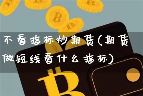 不看指标炒期货(期货做短线看什么指标)_https://m.zghnxxa.com_黄金直播_第1张
