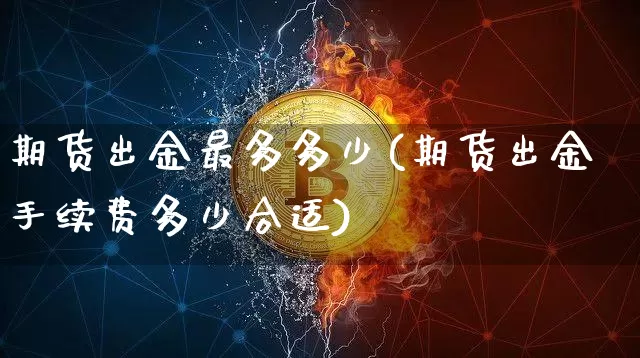 期货出金最多多少(期货出金手续费多少合适)_https://m.zghnxxa.com_纳指期货_第1张