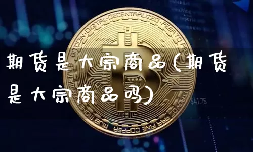 期货是大宗商品(期货是大宗商品吗)_https://m.zghnxxa.com_恒指期货_第1张