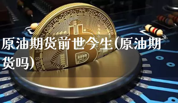 原油期货前世今生(原油期货吗)_https://m.zghnxxa.com_期货资讯_第1张