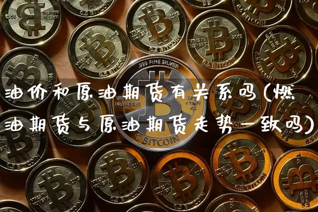 油价和原油期货有关系吗(燃油期货与原油期货走势一致吗)_https://m.zghnxxa.com_恒指期货_第1张