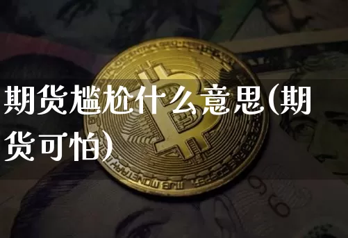 期货尴尬什么意思(期货可怕)_恒指期货_第1张_诸葛期货直播室 期货尴尬什么意思(期货可怕)_https://m.zghnxxa.com_恒指期货_第1张