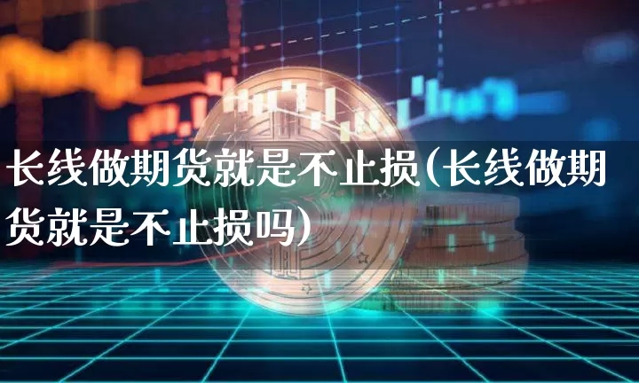 长线做期货就是不止损(长线做期货就是不止损吗)_https://m.zghnxxa.com_黄金直播_第1张
