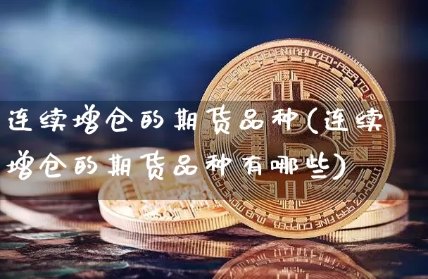 连续增仓的期货品种(连续增仓的期货品种有哪些)_恒指期货_第1张_诸葛期货直播室 连续增仓的期货品种(连续增仓的期货品种有哪些)_https://m.zghnxxa.com_恒指期货_第1张