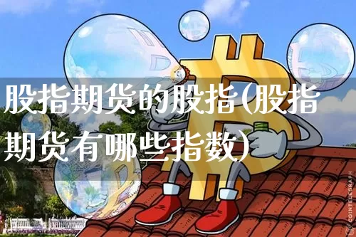 股指期货的股指(股指期货有哪些指数)_https://m.zghnxxa.com_天然气期货_第1张