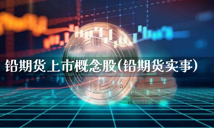 铅期货上市概念股(铅期货实事)_https://m.zghnxxa.com_恒指期货_第1张