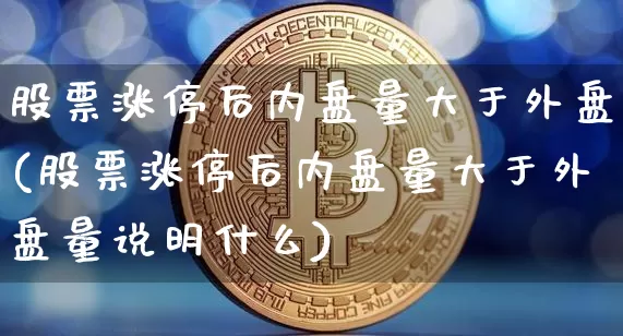 股票涨停后内盘量大于外盘(股票涨停后内盘量大于外盘量说明什么)_https://m.zghnxxa.com_纳指期货_第1张