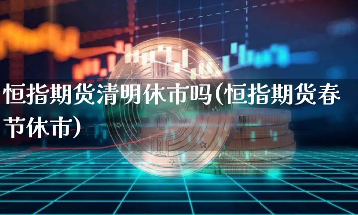 恒指期货清明休市吗(恒指期货春节休市)_https://m.zghnxxa.com_天然气期货_第1张