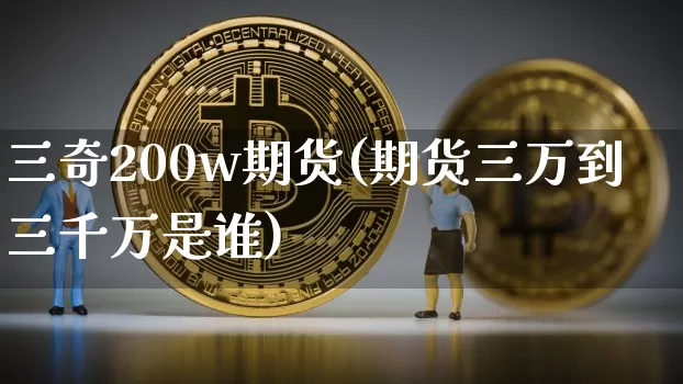 三奇200w期货(期货三万到三千万是谁)_https://m.zghnxxa.com_股指期货_第1张