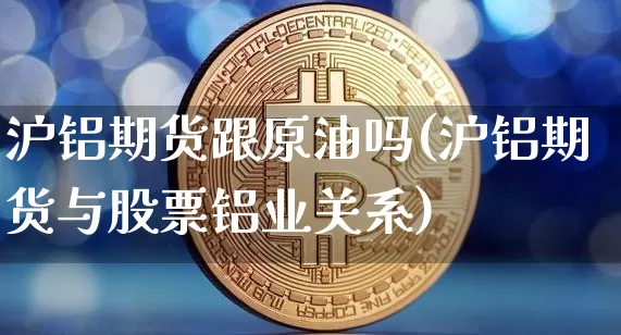 沪铝期货跟原油吗(沪铝期货与股票铝业关系)_https://m.zghnxxa.com_恒指期货_第1张