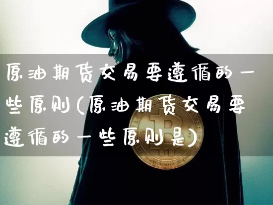 原油期货交易要遵循的一些原则(原油期货交易要遵循的一些原则是)_https://m.zghnxxa.com_期货资讯_第1张