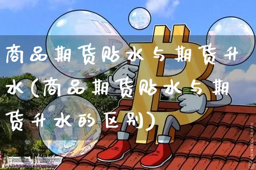 商品期货贴水与期货升水(商品期货贴水与期货升水的区别)_https://m.zghnxxa.com_恒指期货_第1张