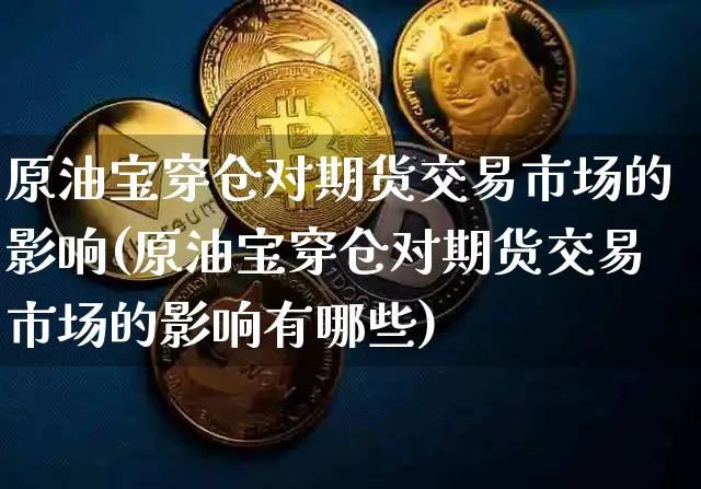 原油宝穿仓对期货交易市场的影响(原油宝穿仓对期货交易市场的影响有哪些)_https://m.zghnxxa.com_恒指期货_第1张