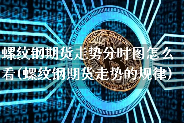 螺纹钢期货走势分时图怎么看(螺纹钢期货走势的规律)_https://m.zghnxxa.com_期货资讯_第1张