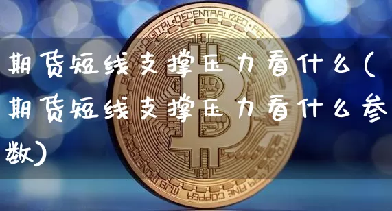 期货短线支撑压力看什么(期货短线支撑压力看什么参数)_天然气期货_第1张_诸葛期货直播室 期货短线支撑压力看什么(期货短线支撑压力看什么参数)_https://m.zghnxxa.com_天然气期货_第1张