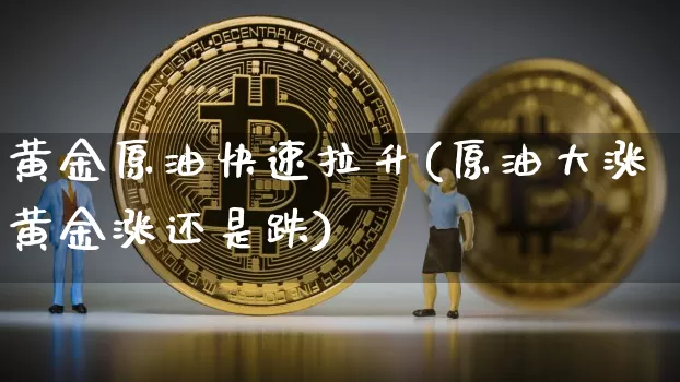 黄金原油快速拉升(原油大涨黄金涨还是跌)_黄金直播_第1张_诸葛期货直播室 黄金原油快速拉升(原油大涨黄金涨还是跌)_https://m.zghnxxa.com_黄金直播_第1张