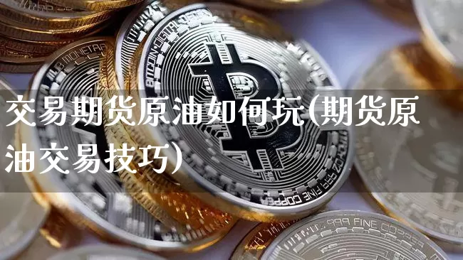 交易期货原油如何玩(期货原油交易技巧)_https://m.zghnxxa.com_恒指期货_第1张