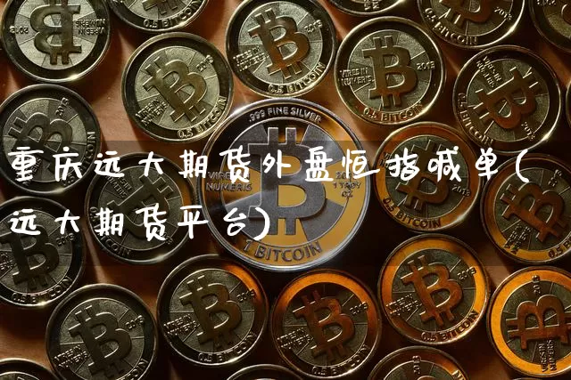 重庆远大期货外盘恒指喊单(远大期货平台)_https://m.zghnxxa.com_期货资讯_第1张