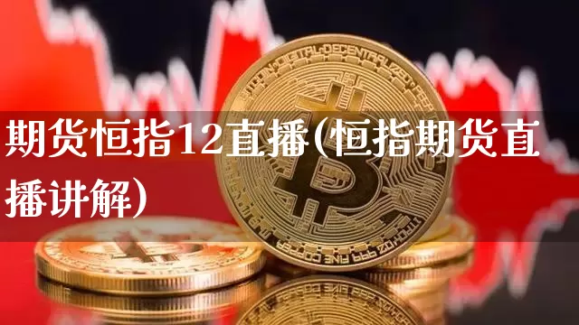 期货恒指12直播(恒指期货直播讲解)_https://m.zghnxxa.com_恒指期货_第1张