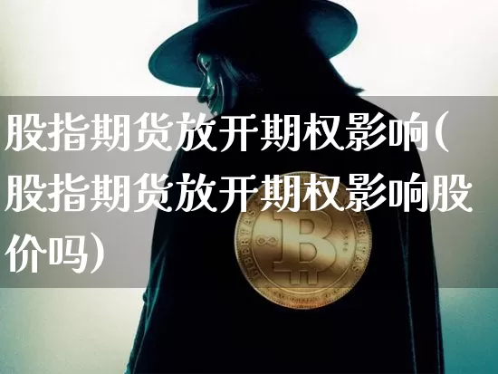 股指期货放开期权影响(股指期货放开期权影响股价吗)_https://m.zghnxxa.com_纳指期货_第1张