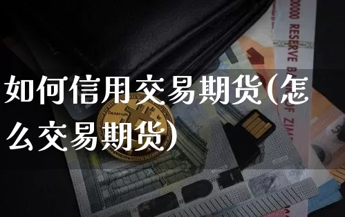 如何信用交易期货(怎么交易期货)_https://m.zghnxxa.com_股指期货_第1张