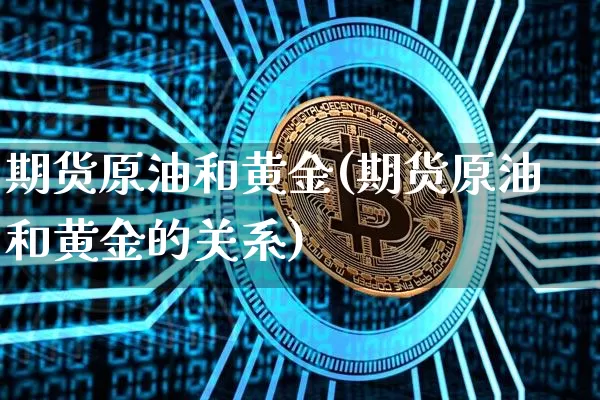 期货原油和黄金(期货原油和黄金的关系)_https://m.zghnxxa.com_黄金直播_第1张