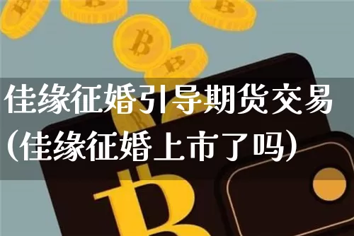 佳缘征婚引导期货交易(佳缘征婚上市了吗)_https://m.zghnxxa.com_恒指期货_第1张