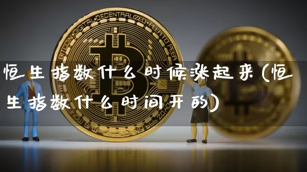 恒生指数什么时候涨起来(恒生指数什么时间开的)_https://m.zghnxxa.com_期货资讯_第1张