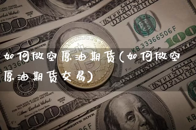 如何做空原油期货(如何做空原油期货交易)_https://m.zghnxxa.com_股指期货_第1张