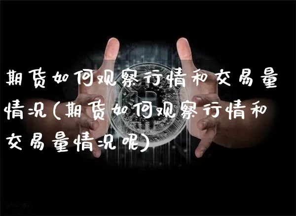 期货如何观察行情和交易量情况(期货如何观察行情和交易量情况呢)_https://m.zghnxxa.com_股指期货_第1张