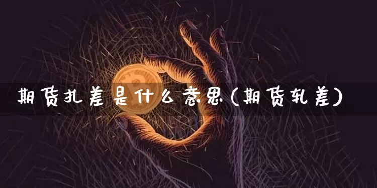 期货扎差是什么意思(期货轧差)_https://m.zghnxxa.com_期货资讯_第1张