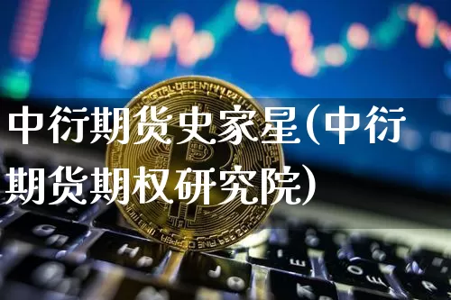 中衍期货史家星(中衍期货期权研究院)_https://m.zghnxxa.com_恒指期货_第1张
