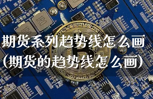 期货系列趋势线怎么画(期货的趋势线怎么画)_https://m.zghnxxa.com_股指期货_第1张