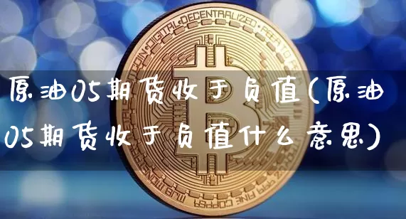 原油05期货收于负值(原油05期货收于负值什么意思)_https://m.zghnxxa.com_股指期货_第1张