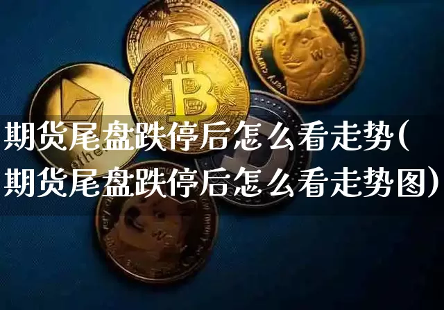 期货尾盘跌停后怎么看走势(期货尾盘跌停后怎么看走势图)_https://m.zghnxxa.com_股指期货_第1张