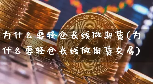 为什么要轻仓长线做期货(为什么要轻仓长线做期货交易)_https://m.zghnxxa.com_天然气期货_第1张