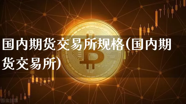 国内期货交易所规格(国内期货交易所)_https://m.zghnxxa.com_纳指期货_第1张