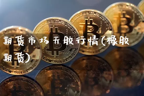期货市场天胶行情(橡胶期货)_原油直播_第1张_诸葛期货直播室 期货市场天胶行情(橡胶期货)_https://m.zghnxxa.com_原油直播_第1张