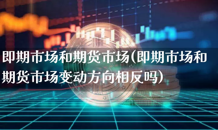 即期市场和期货市场(即期市场和期货市场变动方向相反吗)_https://m.zghnxxa.com_天然气期货_第1张