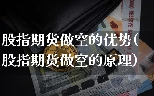 股指期货做空的优势(股指期货做空的原理)_https://m.zghnxxa.com_纳指期货_第1张