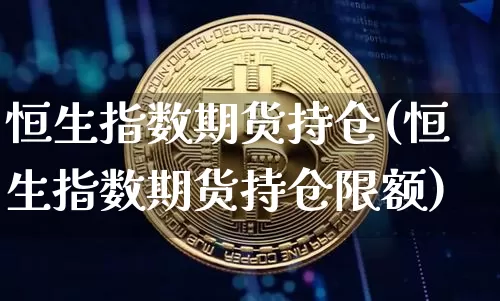 恒生指数期货持仓(恒生指数期货持仓限额)_https://m.zghnxxa.com_期货资讯_第1张