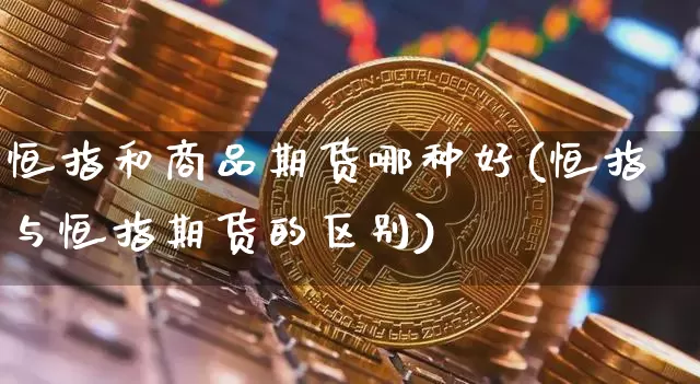 恒指和商品期货哪种好(恒指与恒指期货的区别)_https://m.zghnxxa.com_纳指期货_第1张