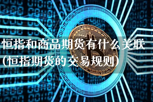 恒指和商品期货有什么关联(恒指期货的交易规则)_https://m.zghnxxa.com_股指期货_第1张