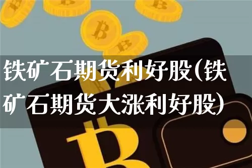 铁矿石期货利好股(铁矿石期货大涨利好股)_https://m.zghnxxa.com_纳指期货_第1张