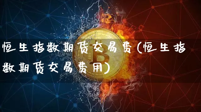 恒生指数期货交易费(恒生指数期货交易费用)_恒指期货_第1张_诸葛期货直播室 恒生指数期货交易费(恒生指数期货交易费用)_https://m.zghnxxa.com_恒指期货_第1张