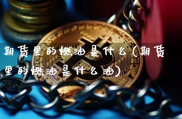 期货里的燃油是什么(期货里的燃油是什么油)_https://m.zghnxxa.com_期货资讯_第1张